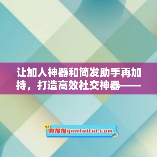 让加人神器和简发助手再加持，打造高效社交神器——电脑版加人神器简发助手月卡激活码商城