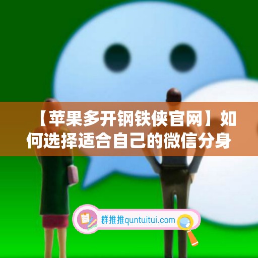 【苹果多开钢铁侠官网】如何选择适合自己的微信分身工具(苹果钢铁侠3.2版本吃鸡辅助)