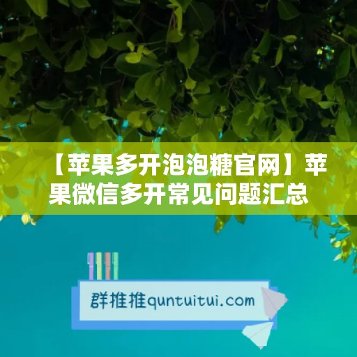 【苹果多开泡泡糖官网】苹果微信多开常见问题汇总