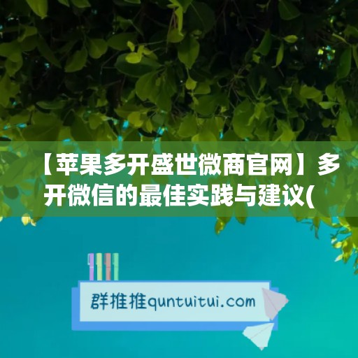 【苹果多开盛世微商官网】多开微信的最佳实践与建议(盛世微商1.0)