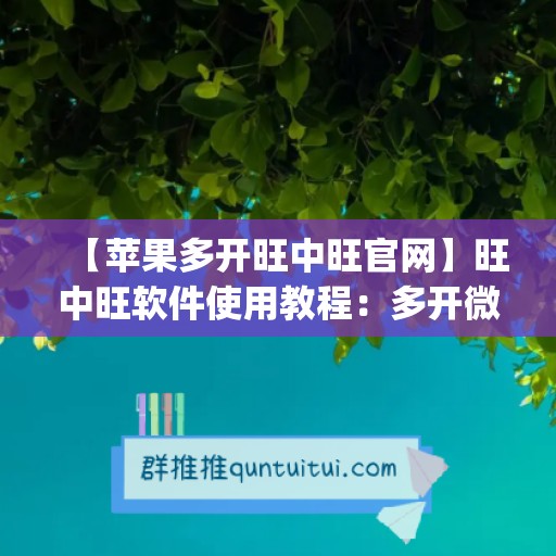 【苹果多开旺中旺官网】旺中旺软件使用教程：多开微信的步骤(苹果多开旺仔微商)