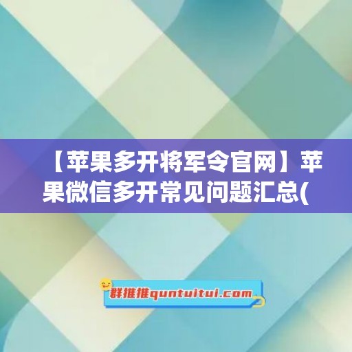 【苹果多开将军令官网】苹果微信多开常见问题汇总(网易将军令怎么多开)