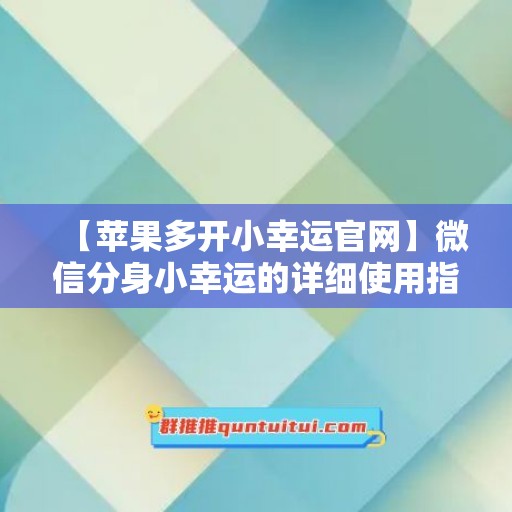 【苹果多开小幸运官网】微信分身小幸运的详细使用指南