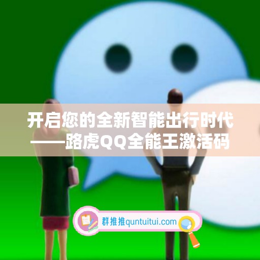 开启您的全新智能出行时代——路虎QQ全能王激活码