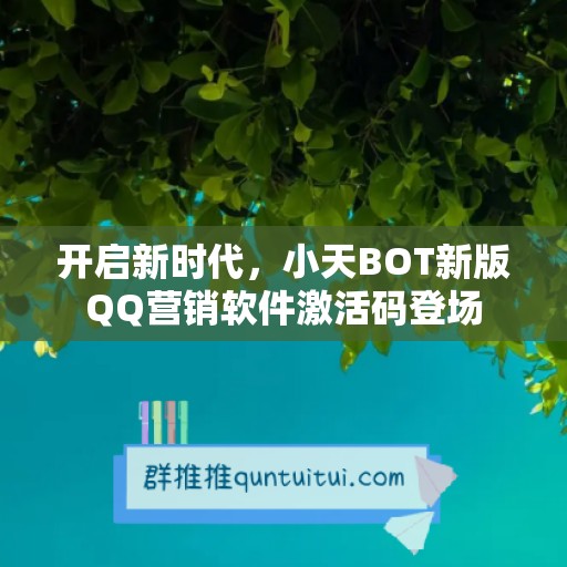 开启新时代，小天BOT新版QQ营销软件激活码登场