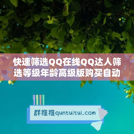 快速筛选QQ在线QQ达人筛选等级年龄高级版购买自动，助你轻松找到你需要的人！