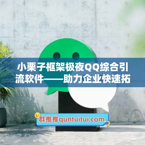 小栗子框架极夜QQ综合引流软件——助力企业快速拓展网络覆盖面