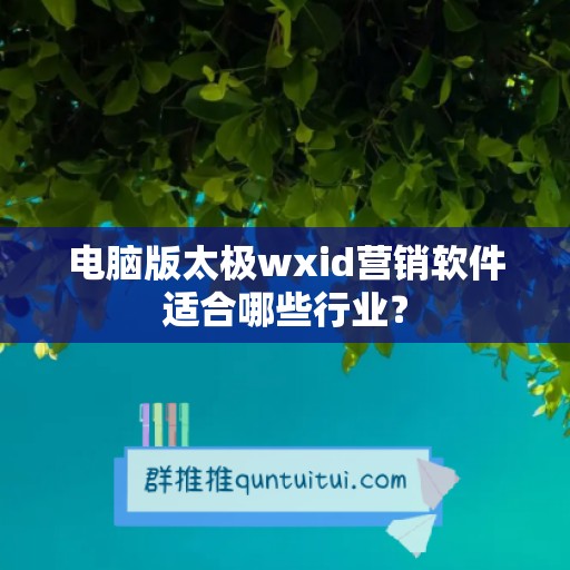 电脑版太极wxid营销软件适合哪些行业？