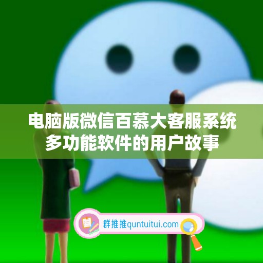 电脑版微信百慕大客服系统多功能软件的用户故事