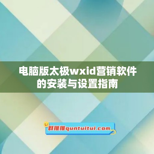 电脑版太极wxid营销软件的安装与设置指南