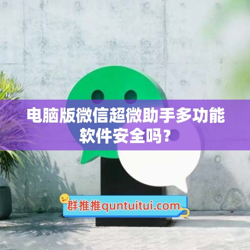 电脑版微信超微助手多功能软件安全吗？