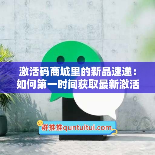 激活码商城里的新品速递：如何第一时间获取最新激活码