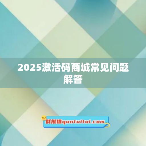 2025激活码商城常见问题解答