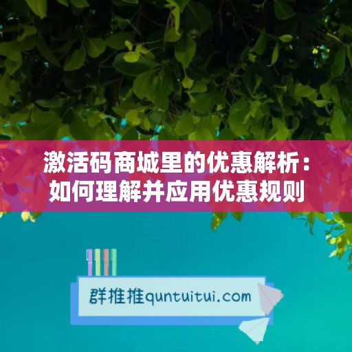 激活码商城里的优惠解析：如何理解并应用优惠规则