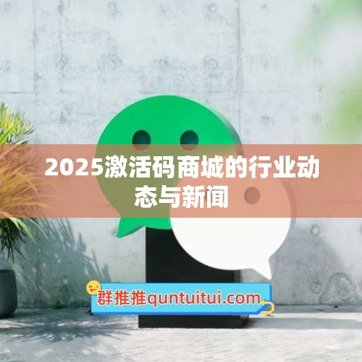 2025激活码商城的行业动态与新闻