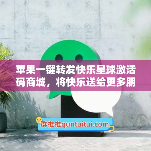 苹果一键转发快乐星球激活码商城，将快乐送给更多朋友！