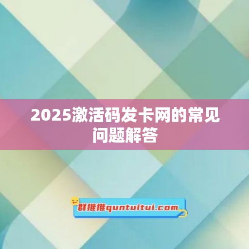 2025激活码发卡网的常见问题解答