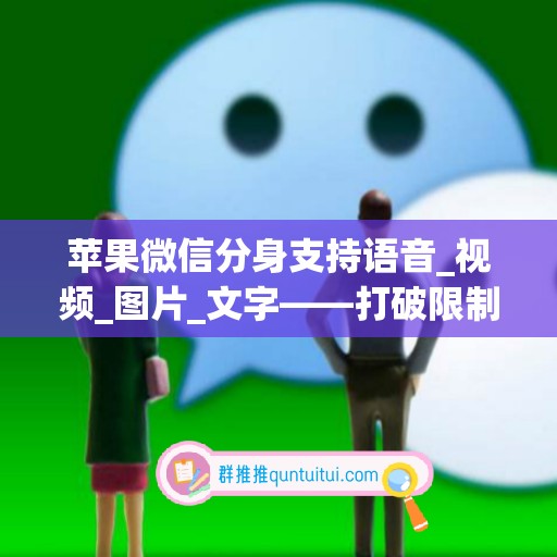 苹果微信分身支持语音_视频_图片_文字——打破限制，让多重身份更自由！