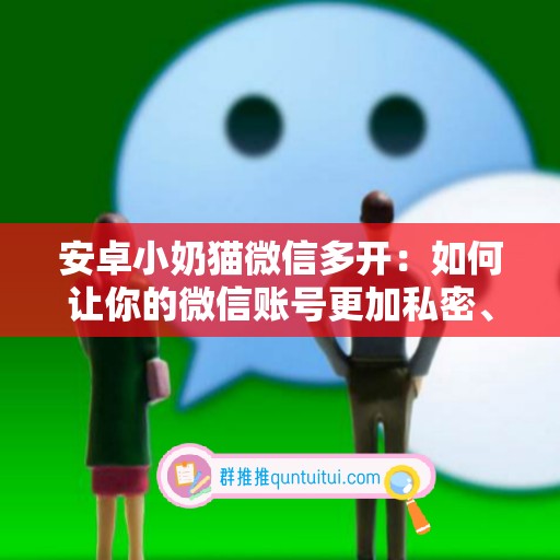 安卓小奶猫微信多开：如何让你的微信账号更加私密、便捷与高效运行