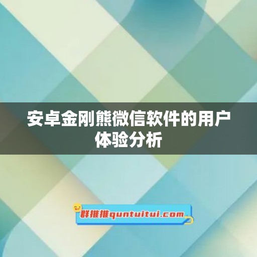 安卓金刚熊微信软件的用户体验分析