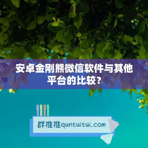 安卓金刚熊微信软件与其他平台的比较？