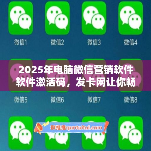 2025年电脑微信营销软件软件激活码，发卡网让你畅享软件新世界！