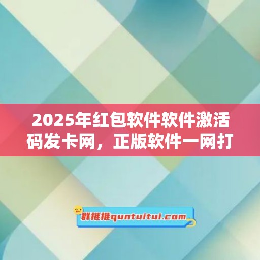 2025年红包软件软件激活码发卡网，正版软件一网打尽！