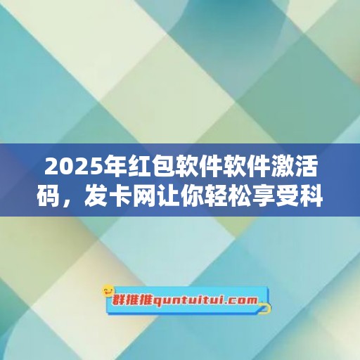 2025年红包软件软件激活码，发卡网让你轻松享受科技红利！