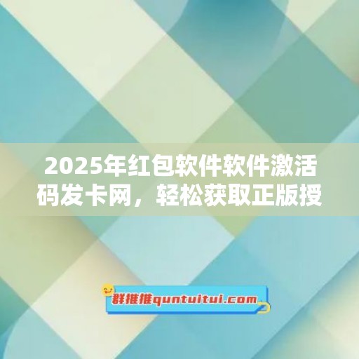 2025年红包软件软件激活码发卡网，轻松获取正版授权！