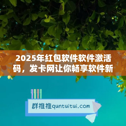 2025年红包软件软件激活码，发卡网让你畅享软件新未来！