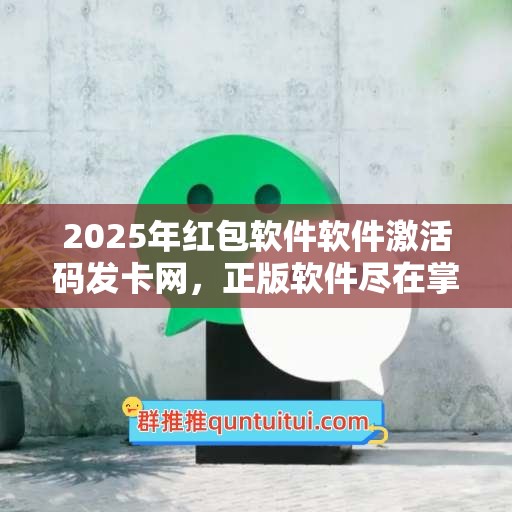 2025年红包软件软件激活码发卡网，正版软件尽在掌握！