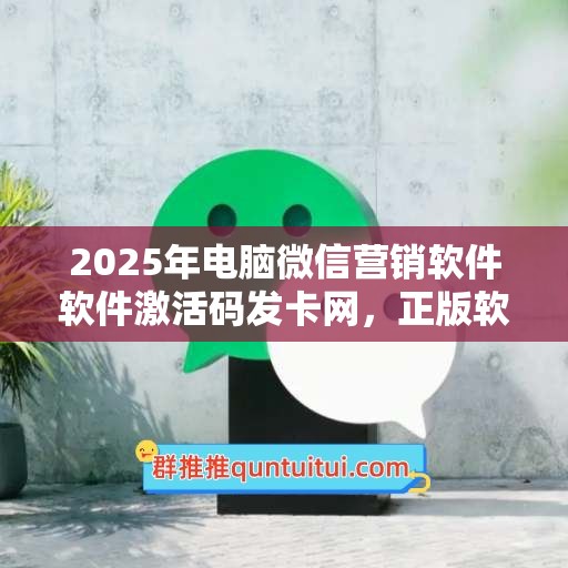 2025年电脑微信营销软件软件激活码发卡网，正版软件一网打尽！