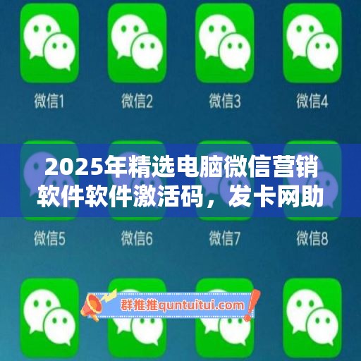 2025年精选电脑微信营销软件软件激活码，发卡网助力高效办公！