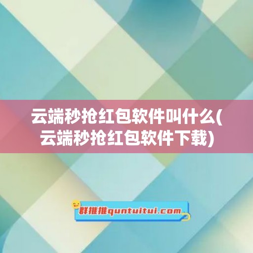 云端秒抢红包软件叫什么(云端秒抢红包软件下载)