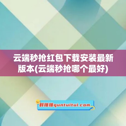 云端秒抢红包下载安装最新版本(云端秒抢哪个最好)