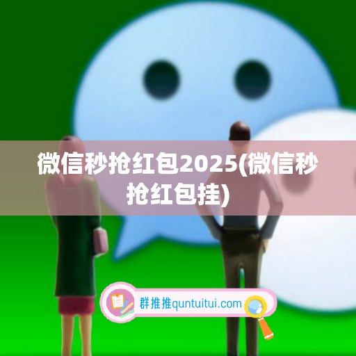 微信秒抢红包2025(微信秒抢红包挂)