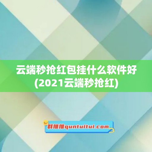 云端秒抢红包挂什么软件好(2021云端秒抢红)