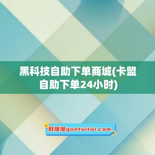 黑科技自助下单商城(卡盟自助下单24小时)