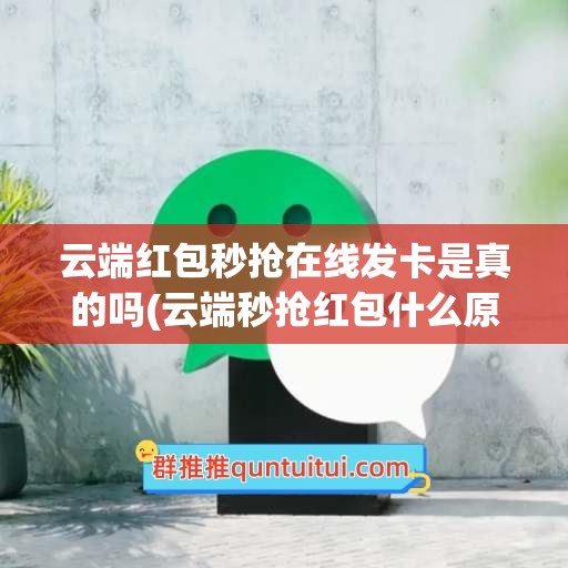 云端红包秒抢在线发卡是真的吗(云端秒抢红包什么原理)