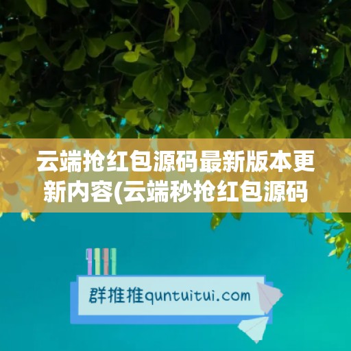 云端抢红包源码最新版本更新内容(云端秒抢红包源码)