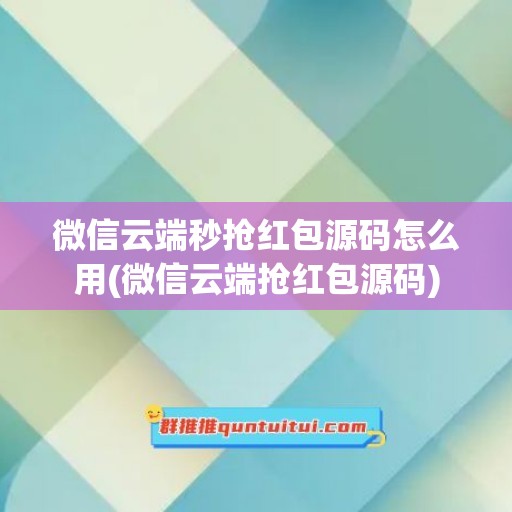 微信云端秒抢红包源码怎么用(微信云端抢红包源码)