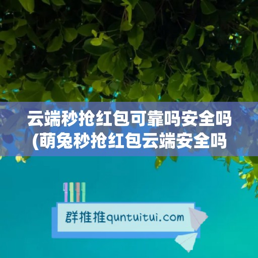 云端秒抢红包可靠吗安全吗(萌兔秒抢红包云端安全吗)