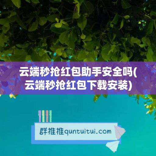 云端秒抢红包助手安全吗(云端秒抢红包下载安装)