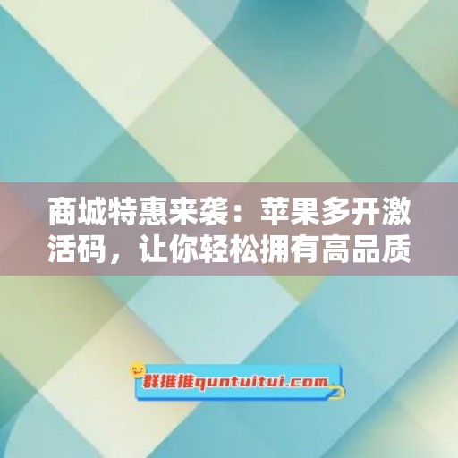 商城特惠来袭：苹果多开激活码，让你轻松拥有高品质生活