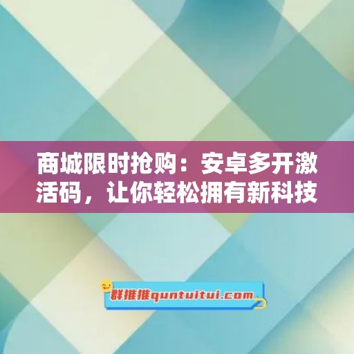 商城限时抢购：安卓多开激活码，让你轻松拥有新科技