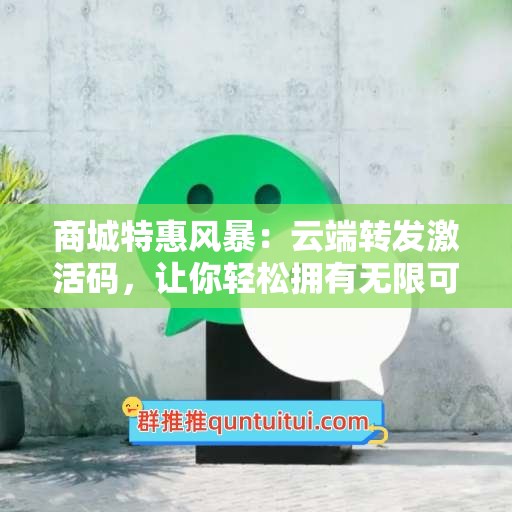 商城特惠风暴：云端转发激活码，让你轻松拥有无限可能