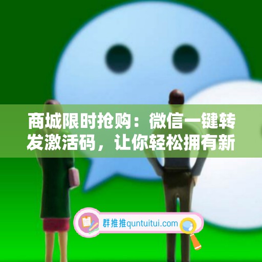 商城限时抢购：微信一键转发激活码，让你轻松拥有新体验