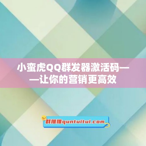 小蛮虎QQ群发器激活码——让你的营销更高效