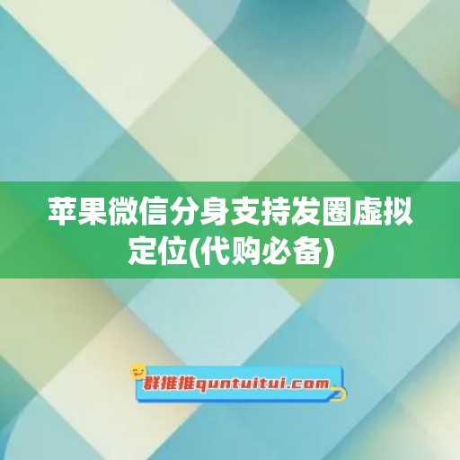 苹果微信分身支持发圈虚拟定位(代购必备)