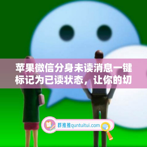 苹果微信分身未读消息一键标记为已读状态，让你的切换更加高效！